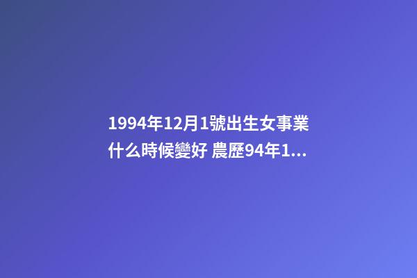 1994年12月1號出生女事業什么時候變好 農歷94年12月初1出生什么星座-第1張-觀點-玄機派